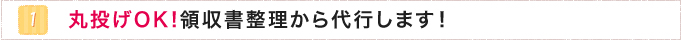 1.丸投げOK!領収書整理から代行します！