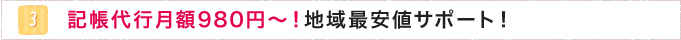 3.記帳代行月額980円～！地域最安値サポート！