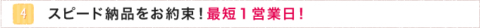 4.スピード納品をお約束！最短１営業日！